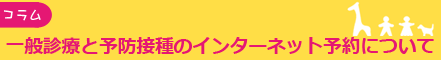 予防接種の方と一般診療の再診の方は、インターネット予約ができます！