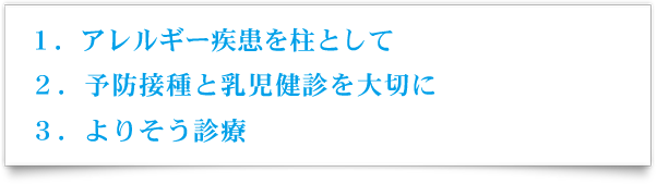 1.アレルギー疾患を柱として 2.予防接種と乳児健診を大切に 3.よりそう診療